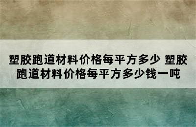 塑胶跑道材料价格每平方多少 塑胶跑道材料价格每平方多少钱一吨